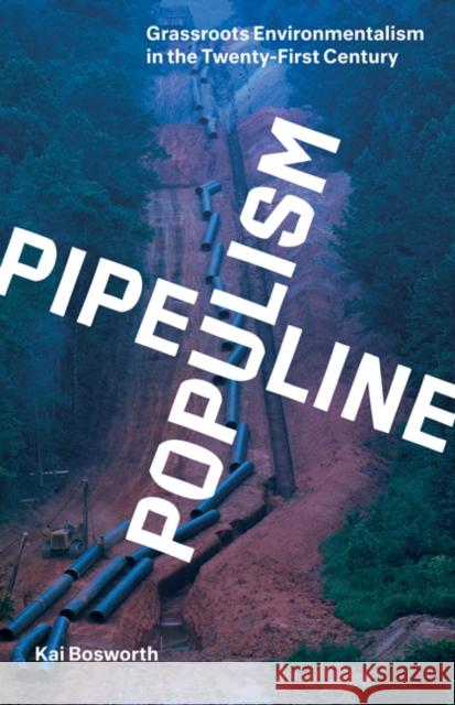 Pipeline Populism: Grassroots Environmentalism in the Twenty-First Century Kai Bosworth 9781517911058 University of Minnesota Press