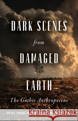 Dark Scenes from Damaged Earth: The Gothic Anthropocene Justin D. Edwards Rune Graulund Johan H 9781517911232 University of Minnesota Press