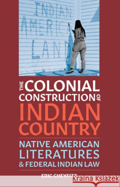 The Colonial Construction of Indian Country: Native American Literatures and Federal Indian Law Eric Cheyfitz 9781517911324 University of Minnesota Press