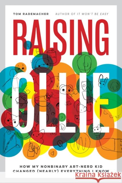 Raising Ollie: How My Nonbinary Art-Nerd Kid Changed (Nearly) Everything I Know Tom Rademacher 9781517911737 University of Minnesota Press