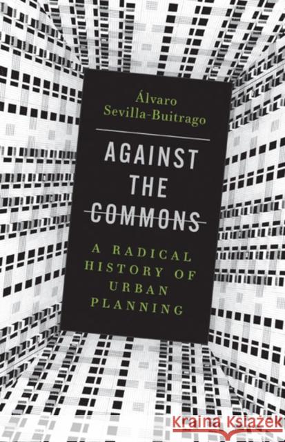 Against the Commons: A Radical History of Urban Planning  Sevilla-Buitrago 9781517911768 University of Minnesota Press