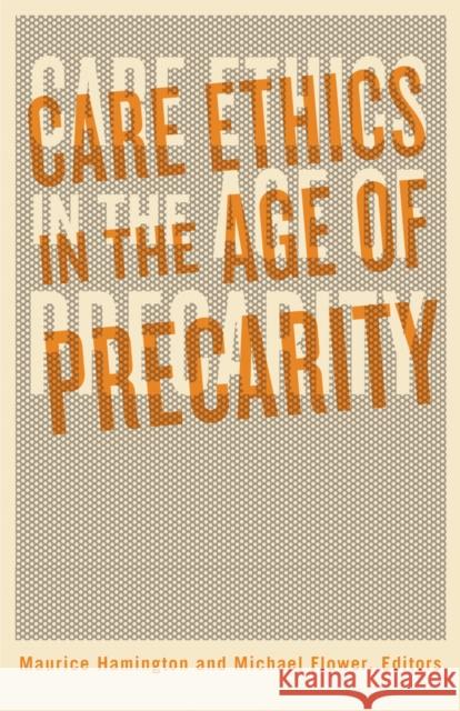 Care Ethics in the Age of Precarity Maurice Hamington Michael Flower 9781517911867