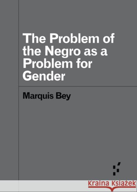The Problem of the Negro as a Problem for Gender Marquis Bey 9781517911959 University of Minnesota Press