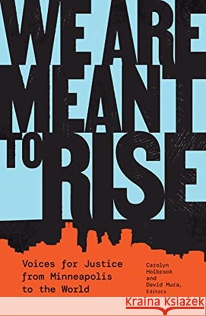 We Are Meant to Rise: Voices for Justice from Minneapolis to the World Carolyn Holbrook David Mura 9781517912215 University of Minnesota Press