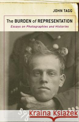 The Burden of Representation: Essays on Photographies and Histories John Tagg 9781517912239 University of Minnesota Press