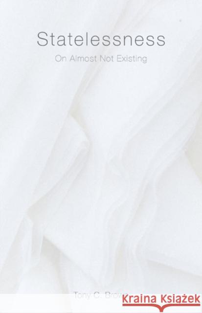 Statelessness: On Almost Not Existing Tony C. Brown 9781517912420 University of Minnesota Press