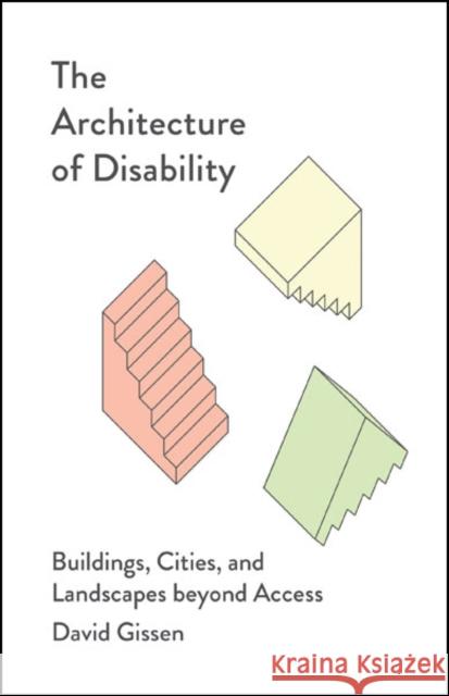 The Architecture of Disability: Buildings, Cities, and Landscapes Beyond Access David Gissen 9781517912499 University of Minnesota Press