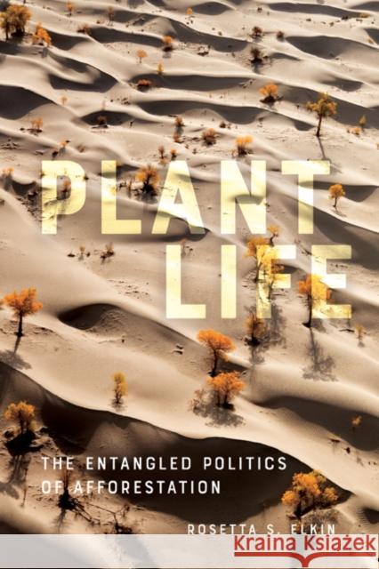 Plant Life: The Entangled Politics of Afforestation Rosetta S. Elkin 9781517912611 University of Minnesota Press