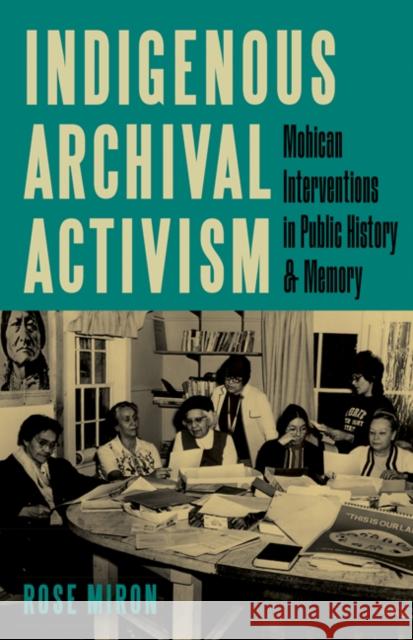 Indigenous Archival Activism Rose Miron 9781517912703 University of Minnesota Press