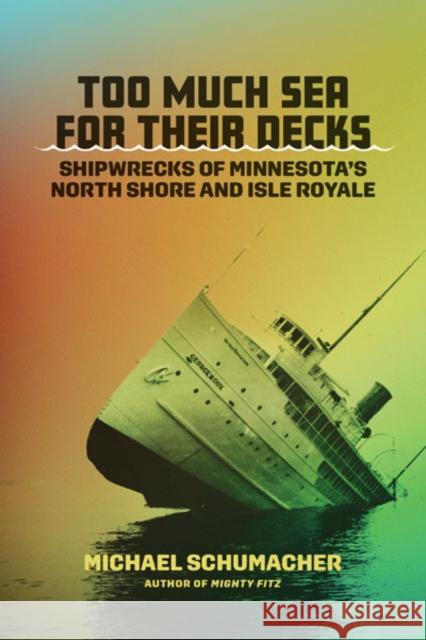 Too Much Sea for Their Decks: Shipwrecks of Minnesota's North Shore and Isle Royale Michael Schumacher 9781517912840