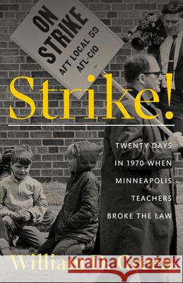 Strike!: Twenty Days in 1970 When Minneapolis Teachers Broke the Law William D. Green 9781517912956 University of Minnesota Press