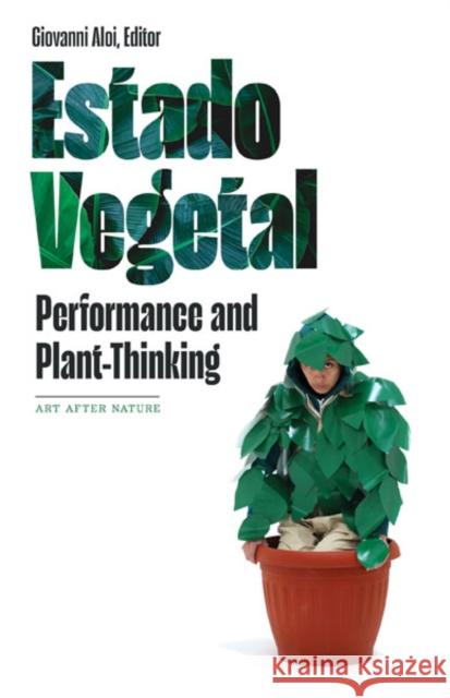 Estado Vegetal: Performance and Plant-Thinking Giovanni Aloi 9781517913076 University of Minnesota Press