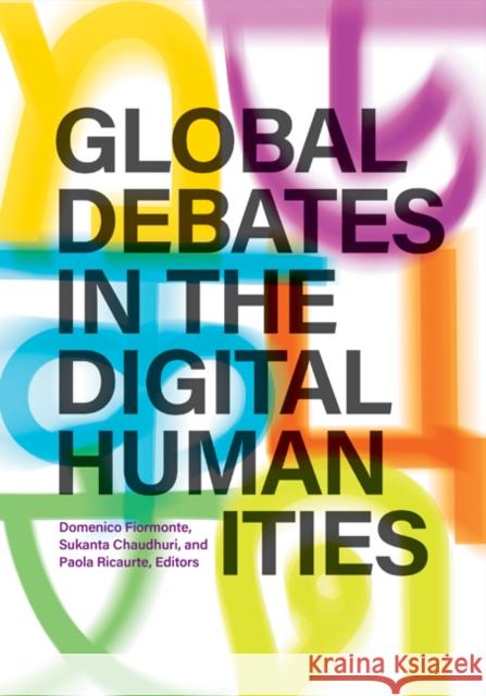 Global Debates in the Digital Humanities Domenico Fiormonte Sukanta Chaudhuri Paola Ricaurte 9781517913250