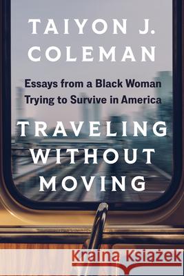 Traveling Without Moving: Essays from a Black Woman Trying to Survive in America Taiyon J. Coleman 9781517913298 University of Minnesota Press