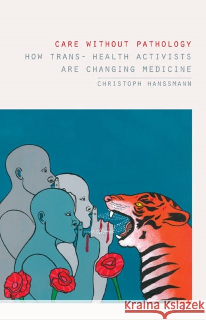 Care without Pathology: How Trans- Health Activists Are Changing Medicine Christoph Hanssmann 9781517913410 University of Minnesota Press