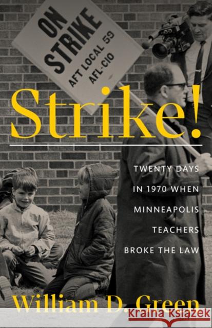 Strike!: Twenty Days in 1970 When Minneapolis Teachers Broke the Law William D. Green 9781517913441 University of Minnesota Press