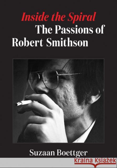 Inside the Spiral: The Passions of Robert Smithson Boettger, Suzaan 9781517913533 University of Minnesota Press