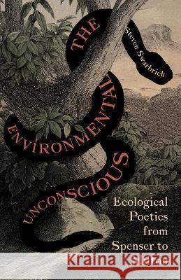 The Environmental Unconscious: Ecological Poetics from Spenser to Milton Swarbrick, Steven 9781517913816 University of Minnesota Press