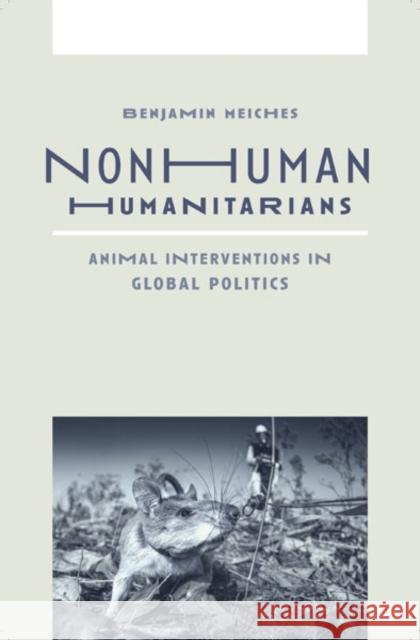 Nonhuman Humanitarians: Animal Interventions in Global Politics Benjamin Meiches 9781517913847 University of Minnesota Press