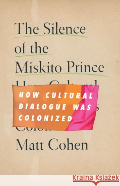The Silence of the Miskito Prince: How Cultural Dialogue Was Colonized Matt Cohen 9781517913953 University of Minnesota Press