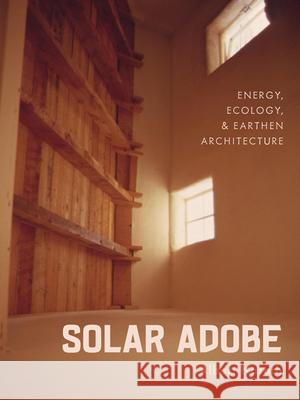 Solar Adobe: Energy, Ecology, and Earthen Architecture Albert Narath 9781517914073 University of Minnesota Press