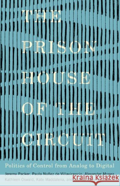 The Prison House of the Circuit: Politics of Control from Analog to Digital Packer, Jeremy 9781517914165