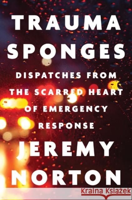 Trauma Sponges: Dispatches from the Scarred Heart of Emergency Response Jeremy Norton 9781517914189 University of Minnesota Press