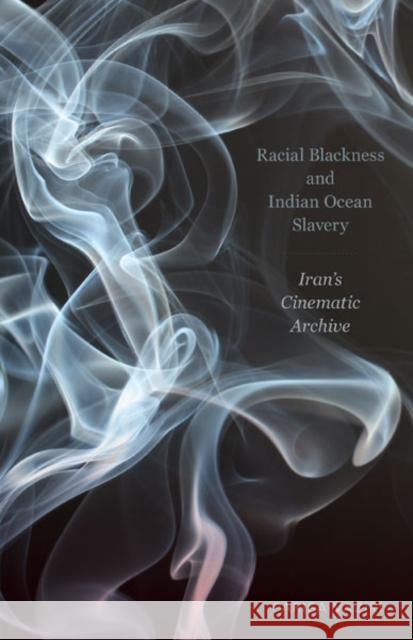 Racial Blackness and Indian Ocean Slavery: Iran\'s Cinematic Archive Parisa Vaziri 9781517914745