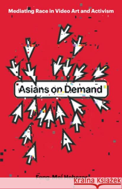 Asians on Demand: Mediating Race in Video Art and Activism Feng-Mei Heberer 9781517914813