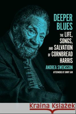 Deeper Blues: The Life, Songs, and Salvation of Cornbread Harris Andrea Swensson 9781517915025 University of Minnesota Press