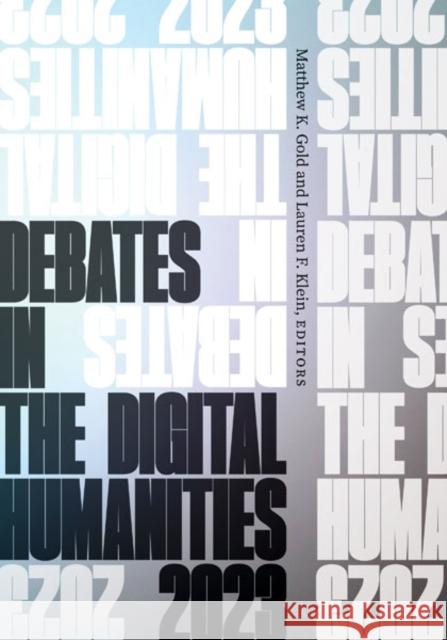 Debates in the Digital Humanities 2023 Matthew K. Gold Lauren F. Klein 9781517915278