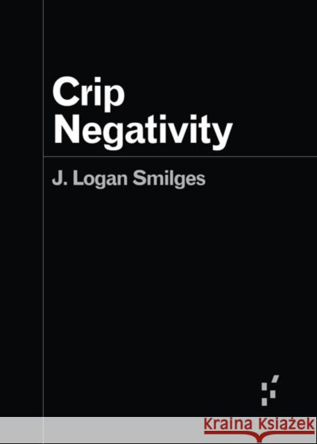 Crip Negativity J. Logan Smilges 9781517915582 University of Minnesota Press