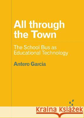 All Through the Town: The School Bus as Educational Technology Antero Garcia 9781517915650