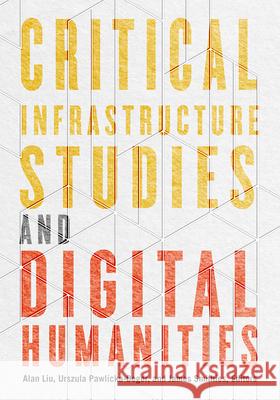 Critical Infrastructure Studies and Digital Humanities Alan Liu Urszula Pawlicka-Deger James Smithies 9781517916084 University of Minnesota Press