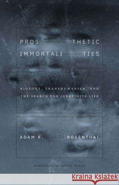 Prosthetic Immortalities: Biology, Transhumanism, and the Search for Indefinite Life Volume 71 Adam R. Rosenthal David Wills 9781517916572 University of Minnesota Press