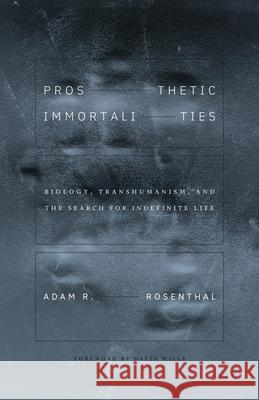 Prosthetic Immortalities: Biology, Transhumanism, and the Search for Indefinite Life Volume 71 Adam R. Rosenthal David Wills 9781517916589 University of Minnesota Press