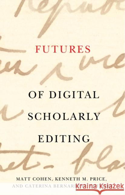 Futures of Digital Scholarly Editing Matt Cohen Kenneth M. Price Caterina Bernardini 9781517916671 University of Minnesota Press