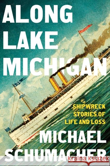 Along Lake Michigan: Shipwreck Stories of Life and Loss Michael Schumacher 9781517916770