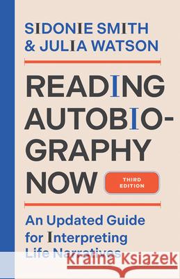 Reading Autobiography Now: An Updated Guide for Interpreting Life Narratives, Third Edition Sidonie Smith Julia Watson 9781517916886