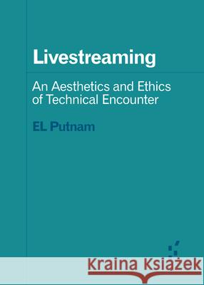 Livestreaming – An Aesthetics and Ethics of Technical Encounter El Putnam 9781517917098