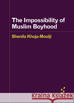The Impossibility of Muslim Boyhood Shenila Khoja-Moolji 9781517917197 University of Minnesota Press