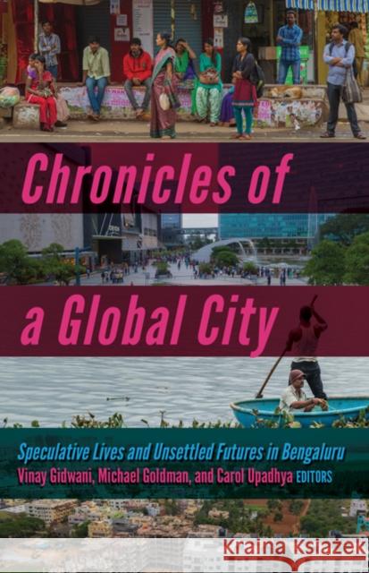 Chronicles of a Global City: Speculative Lives and Unsettled Futures in Bengaluru Vinay Gidwani Michael Goldman Carol Upadhya 9781517917357 University of Minnesota Press