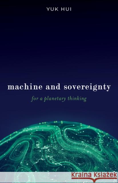 Machine and Sovereignty: For a Planetary Thinking Yuk Hui 9781517917418 University of Minnesota Press