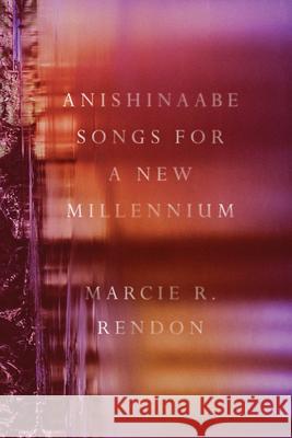 Anishinaabe Songs for a New Millennium Marcie R. Rendon 9781517917432