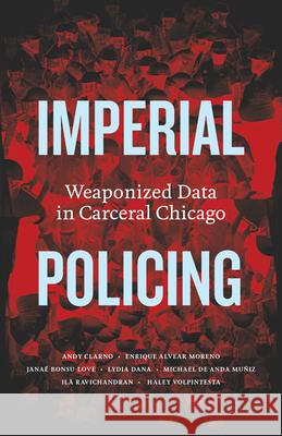 Imperial Policing: Weaponized Data in Carceral Chicago Andy Clarno Jana? Bonsu-Love Enrique Alvea 9781517917715 University of Minnesota Press