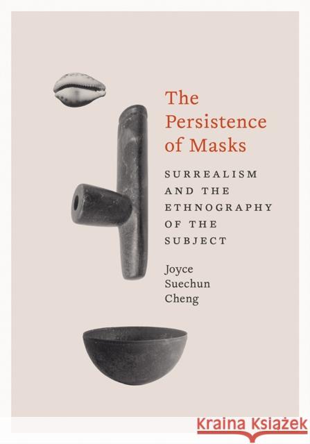 The Persistence of Masks: Surrealism and the Ethnography of the Subject Joyce Suechun Cheng 9781517917784 University of Minnesota Press