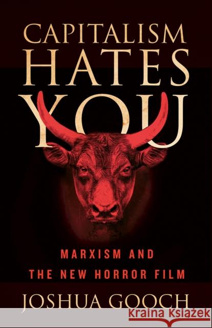 Capitalism Hates You: Marxism and the New Horror Film Joshua Gooch 9781517917968