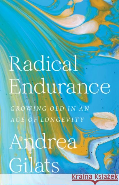 Radical Endurance: Growing Old in an Age of Longevity Andrea Gilats 9781517918064 University of Minnesota Press