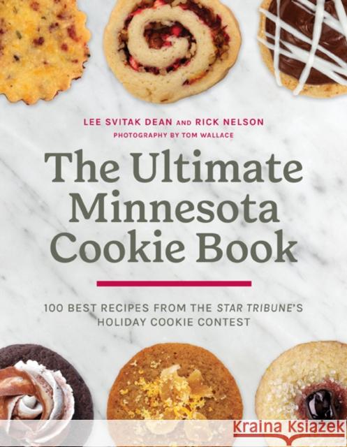 The Ultimate Minnesota Cookie Book: 100 Best Recipes from the Star Tribune's Holiday Cookie Contest Lee Svitak Dean Rick Nelson Tom Wallace 9781517918170