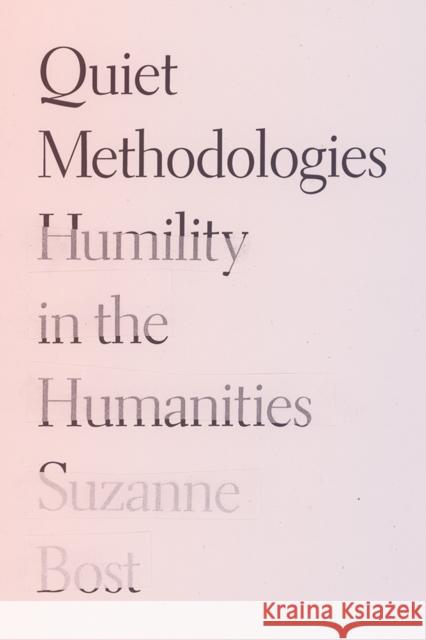 Quiet Methodologies: Humility in the Humanities Suzanne Bost 9781517918217